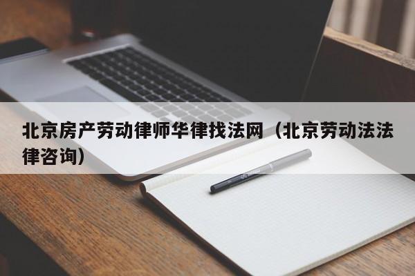 北京房产劳动律师华律找法网（北京劳动法法律咨询）